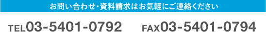 お問い合わせ・資料請求はお気軽にご連絡ください TEL03-5401-0792 FAX03-5401-0794